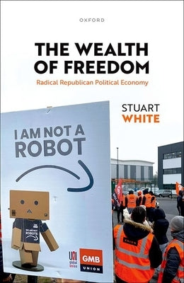 The Wealth of Freedom: Radical Republican Political Economy by White, Stuart