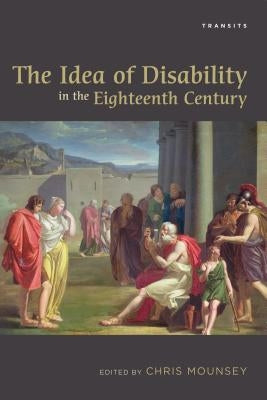 The Idea of Disability in the Eighteenth Century by Mounsey, Chris