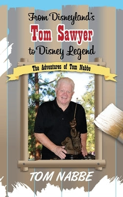 From Disneyland's Tom Sawyer to Disney Legend: The Adventures of Tom Nabbe (Disney Legends) by Nabbe, Tom