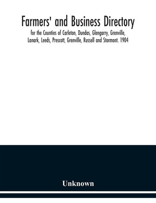 Farmers' and business directory: for the Counties of Carleton, Dundas, Glengarry, Grenville, Lanark, Leeds, Prescott, Grenville, Russell and Stormont. by Unknown