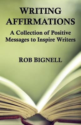 Writing Affirmations: A Collection of Positive Messages to Inspire Writers by Bignell, Rob