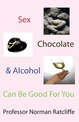 Sex, Chocolate & Alcohol Can Be Good for You by Ratcliffe, Norman