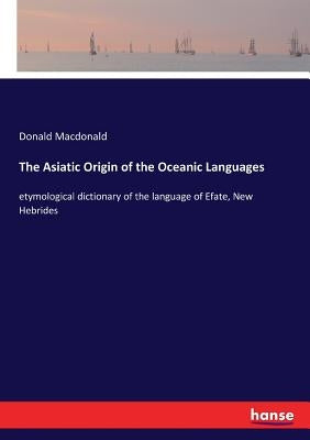 The Asiatic Origin of the Oceanic Languages: etymological dictionary of the language of Efate, New Hebrides by MacDonald, Donald
