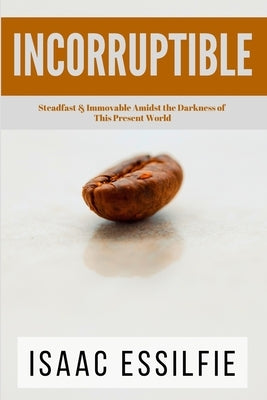 Incorruptible: Steadfast & Immovable Amidst the Darkness of This Present World by Moore, Barbara