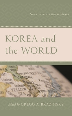 Korea and the World: New Frontiers in Korean Studies by Brazinsky, Gregg A.