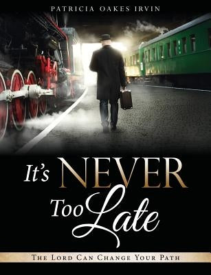 It's Never Too Late by Irvin, Patricia Oakes