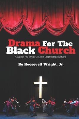 Drama for the Black Church: Implementing a Drama Ministry in Black Church Congregations by Wright, Roosevelt, Jr.