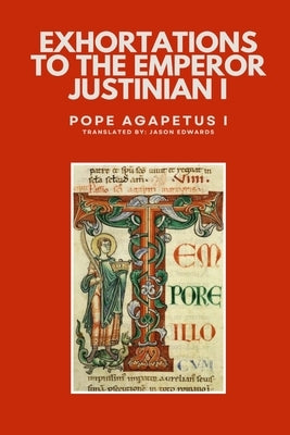 Exhortations to the Emperor Justinian by Pope Agapetus I