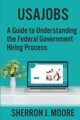 Usajobs: A Guide to Understanding the Federal Government Hiring Process by 105 Publishing LLC
