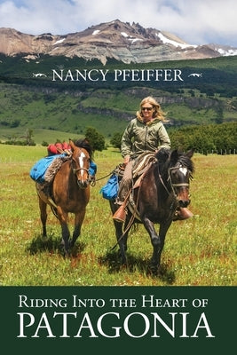 Riding Into the Heart of Patagonia by Pfeiffer, Nancy