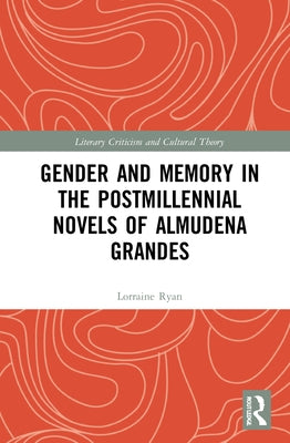 Gender and Memory in the Postmillennial Novels of Almudena Grandes by Ryan, Lorraine