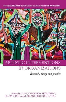 Artistic Interventions in Organizations: Research, Theory and Practice by Woodilla, Jill