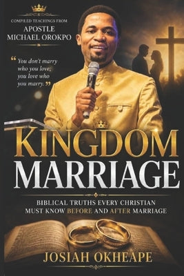 Kingdom Marriage: Biblical Truths Every Christian Must Know Before and After Marriage by Okheape, Josiah
