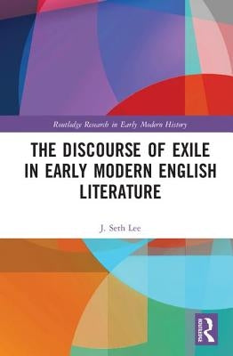 The Discourse of Exile in Early Modern English Literature by Lee, J. Seth
