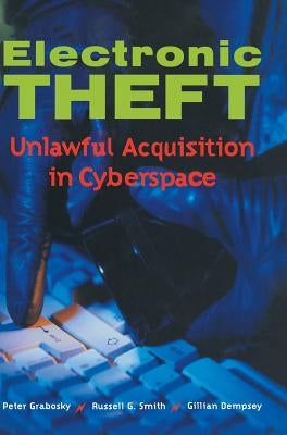 Electronic Theft: Unlawful Acquisition in Cyberspace by Grabosky, Peter