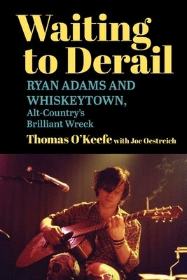 Waiting to Derail: Ryan Adams and Whiskeytown, Alt-Country's Brilliant Wreck by O'Keefe, Thomas