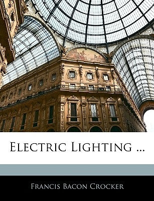 Electric Lighting ... by Crocker, Francis Bacon