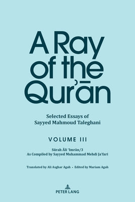 A Ray of the Qur'ān: Selected Essays of Sayyed Mahmoud Taleghani Volume III: Sūrah Āli 'Imrān/3 As Compiled by Sayyed Muhammad Meh by Agah, Mariam