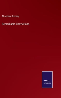 Remarkable Convictions by Kennedy, Alexander