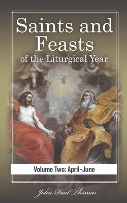 Saints and Feasts of the Liturgical Year: Volume Two: April-June by Thomas, John Paul