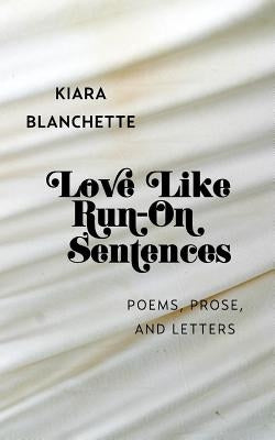 Love Like Run-On Sentences: Poems, Prose, And Letters by Blanchette, Kiara