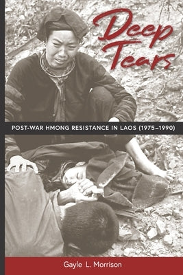 Deep Tears: Post-War Hmong Resistance in Laos (1975-1990) by Morrison, Gayle L.