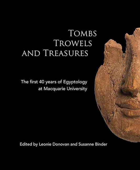 Tombs Trowels and Treasures: The First 40 Years of Egyptology at Macquarie University by Donovan, Leonie