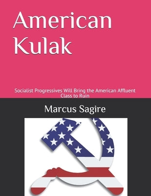 American Kulak: Socialist Progressives Will Bring the American Affluent Class to Ruin by Sagire, Marcus