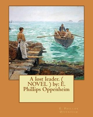A lost leader. ( NOVEL ) by: E. Phillips Oppenheim by Oppenheim, E. Phillips