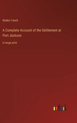 A Complete Account of the Settlement at Port Jackson: in large print by Tench, Watkin