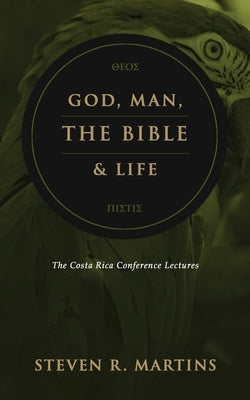 God, Man, the Bible & Life: The Costa Rica Conference Lectures by Martins, Steven R.