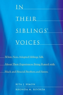 In Their Siblings' Voices: White Non-Adopted Siblings Talk about Their Experiences Being Raised with Black and Biracial Brothers and Sisters by Simon, Rita James