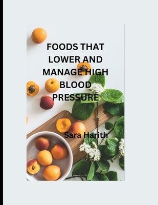 Foods That Lower and Manage High Blood Pressure by Harith, Sara