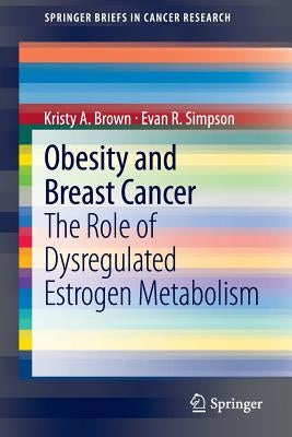 Obesity and Breast Cancer: The Role of Dysregulated Estrogen Metabolism by Brown, Kristy A.