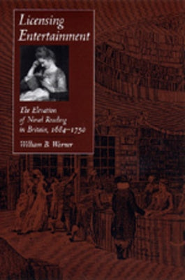 Licensing Entertainment: The Elevation of Novel Reading in Britain, 1684a 1750 by Warner, William B.