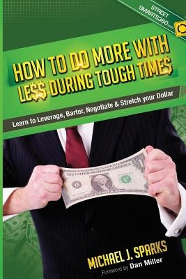 How To Do More With Less During Tough Times: Learn To Leverage, Barter, Negotiate & Stretch Your Dollar by Sparks, Michael J.