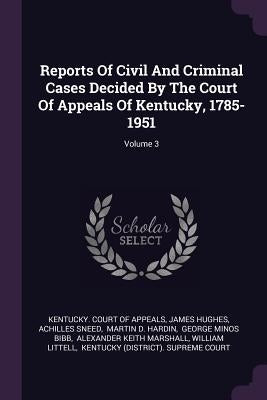 Reports Of Civil And Criminal Cases Decided By The Court Of Appeals Of Kentucky, 1785-1951; Volume 3 by Kentucky Court of Appeals