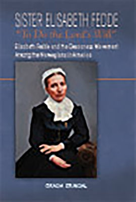 Sister Elisabeth Fedde: To Do the Lord's Will: Elizabeth Fedde and the Deaconess Movement Among the Norwegians in America by Grindal, Gracia M.