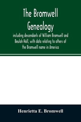 The Bromwell genealogy, including descendants of William Bromwell and Beulah Hall, with data relating to others of the Bromwell name in America; also by E. Bromwell, Henrietta