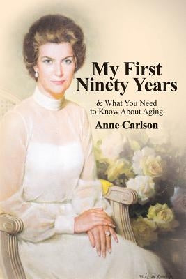 My First Ninety Years: & What You Need to Know About Aging by Carlson, Anne