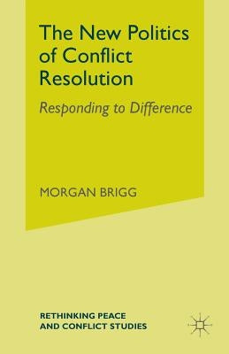 The New Politics of Conflict Resolution: Responding to Difference by Brigg, Morgan
