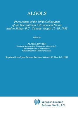Algols: Proceedings of the 107th Colloquium of the International Astronomical Union Held in Sidney, B.C., Canada, August 15-19, 1988 by Batten, A. H.