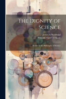 The Dignity of Science; Studies in the Philosophy of Science by Weisheipl, James a.