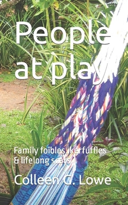 People at play: Family foibles..kerfuffles & lifelong scars by Lowe, Colleen G.