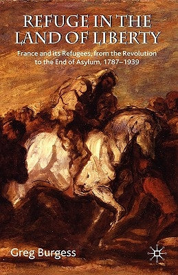 Refuge in the Land of Liberty: France and Its Refugees, from the Revolution to the End of Asylum, 1787-1939 by Burgess, Greg
