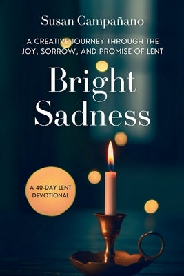 Bright Sadness: A Creative Journey through the Joy, Sorrow, and Promise of Lent by Campa?ano, Susan
