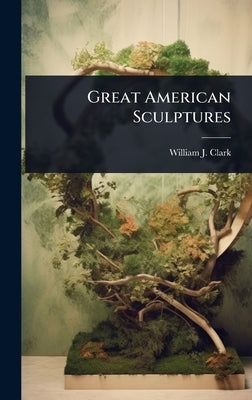 Great American Sculptures by Clark, William J.