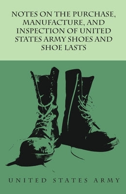 Notes on the Purchase, Manufacture, and Inspection of United States Army Shoes and Shoe Lasts by Anon