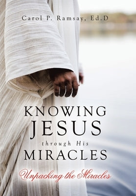 Knowing Jesus through His Miracles: Unpacking the Miracles by Ramsay Ed D., Carol P.