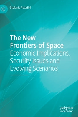 The New Frontiers of Space: Economic Implications, Security Issues and Evolving Scenarios by Paladini, Stefania